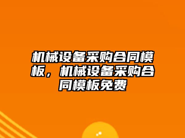 機械設備采購合同模板，機械設備采購合同模板免費