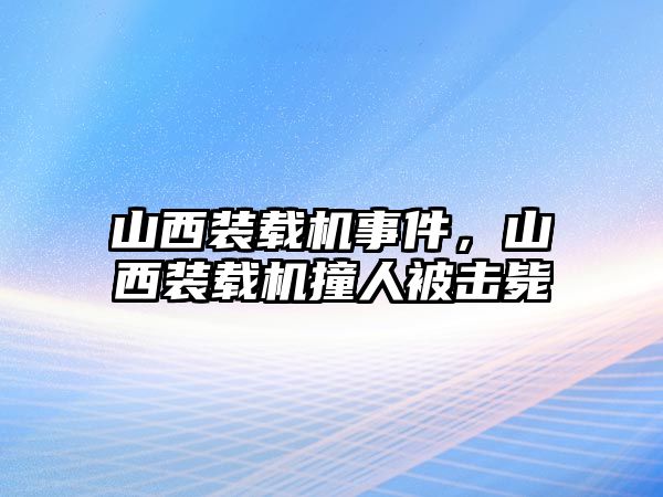 山西裝載機(jī)事件，山西裝載機(jī)撞人被擊斃