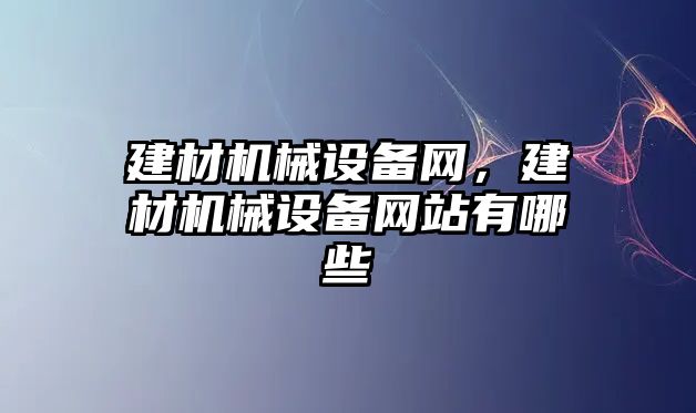 建材機械設備網(wǎng)，建材機械設備網(wǎng)站有哪些