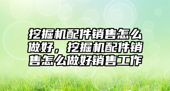 挖掘機配件銷售怎么做好，挖掘機配件銷售怎么做好銷售工作