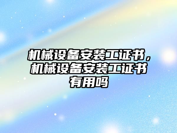 機械設(shè)備安裝工證書，機械設(shè)備安裝工證書有用嗎