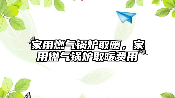 家用燃?xì)忮仩t取暖，家用燃?xì)忮仩t取暖費(fèi)用