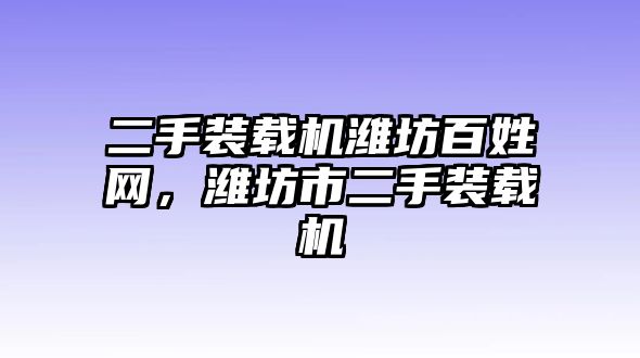 二手裝載機(jī)濰坊百姓網(wǎng)，濰坊市二手裝載機(jī)