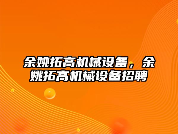 余姚拓高機械設(shè)備，余姚拓高機械設(shè)備招聘