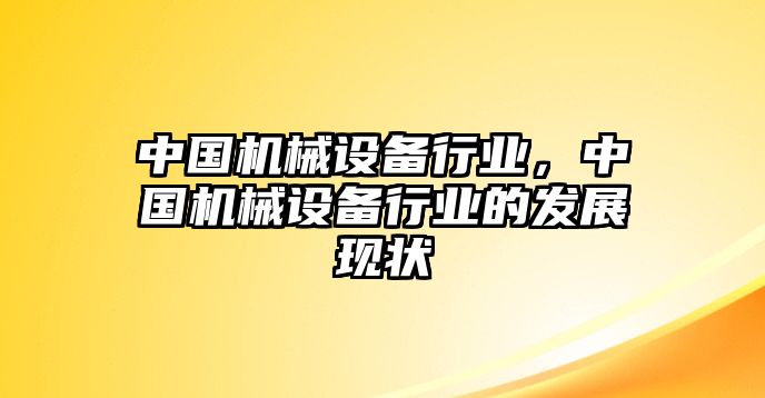 中國機(jī)械設(shè)備行業(yè)，中國機(jī)械設(shè)備行業(yè)的發(fā)展現(xiàn)狀