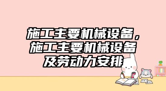 施工主要機(jī)械設(shè)備，施工主要機(jī)械設(shè)備及勞動(dòng)力安排