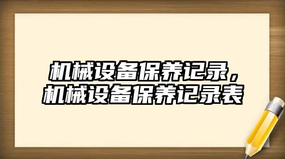 機械設備保養(yǎng)記錄，機械設備保養(yǎng)記錄表