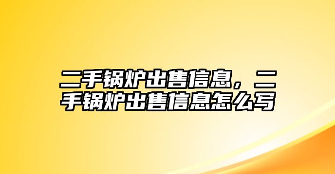 二手鍋爐出售信息，二手鍋爐出售信息怎么寫