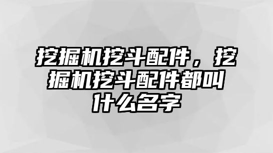 挖掘機(jī)挖斗配件，挖掘機(jī)挖斗配件都叫什么名字