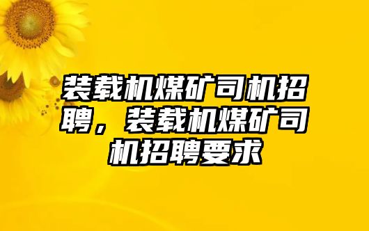 裝載機(jī)煤礦司機(jī)招聘，裝載機(jī)煤礦司機(jī)招聘要求