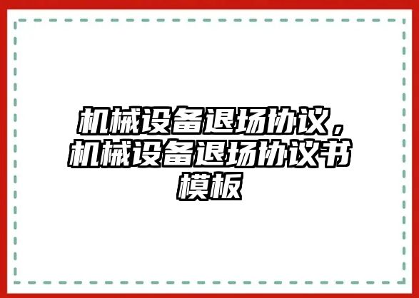 機械設備退場協(xié)議，機械設備退場協(xié)議書模板