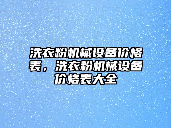 洗衣粉機械設備價格表，洗衣粉機械設備價格表大全