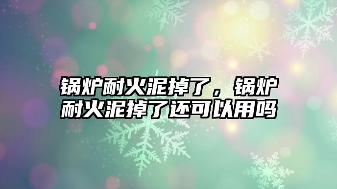 鍋爐耐火泥掉了，鍋爐耐火泥掉了還可以用嗎