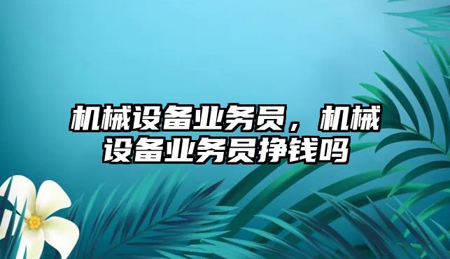 機械設(shè)備業(yè)務(wù)員，機械設(shè)備業(yè)務(wù)員掙錢嗎