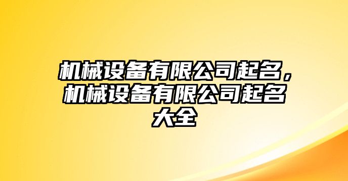 機(jī)械設(shè)備有限公司起名，機(jī)械設(shè)備有限公司起名大全