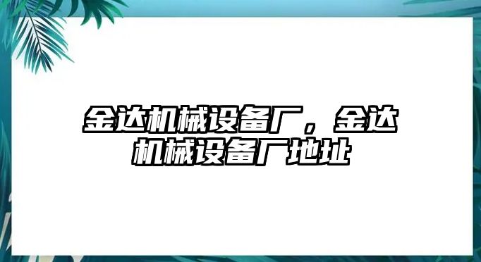 金達機械設(shè)備廠，金達機械設(shè)備廠地址