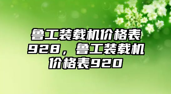 魯工裝載機(jī)價(jià)格表928，魯工裝載機(jī)價(jià)格表920