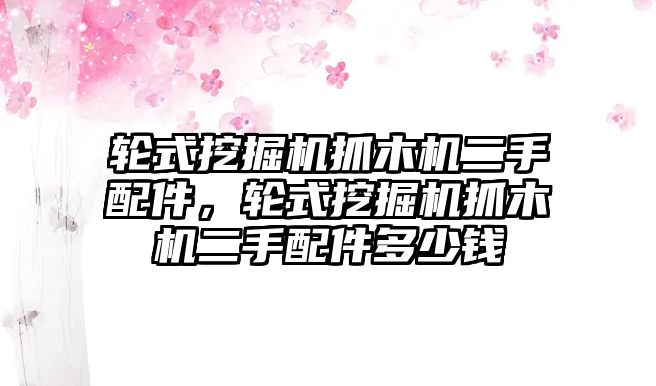 輪式挖掘機抓木機二手配件，輪式挖掘機抓木機二手配件多少錢