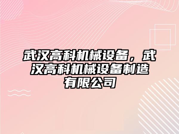 武漢高科機(jī)械設(shè)備，武漢高科機(jī)械設(shè)備制造有限公司