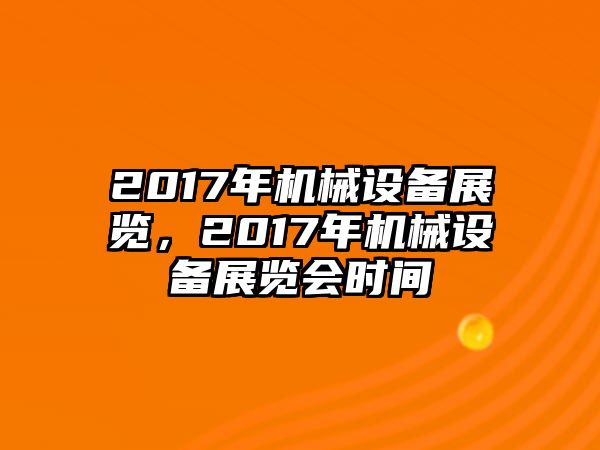 2017年機(jī)械設(shè)備展覽，2017年機(jī)械設(shè)備展覽會時(shí)間