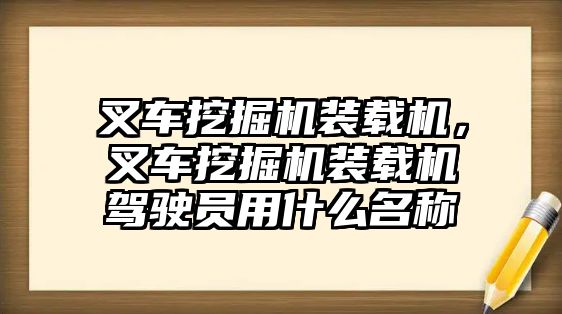 叉車挖掘機裝載機，叉車挖掘機裝載機駕駛員用什么名稱