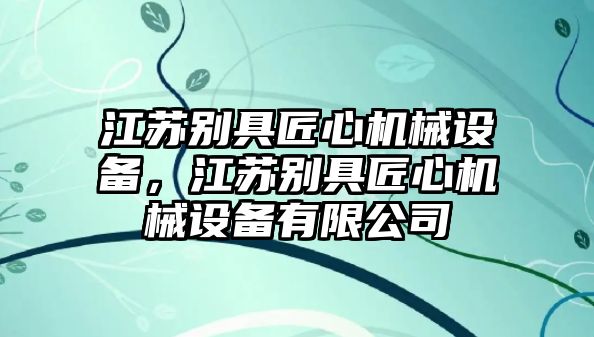 江蘇別具匠心機(jī)械設(shè)備，江蘇別具匠心機(jī)械設(shè)備有限公司