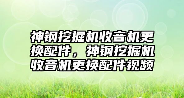 神鋼挖掘機(jī)收音機(jī)更換配件，神鋼挖掘機(jī)收音機(jī)更換配件視頻