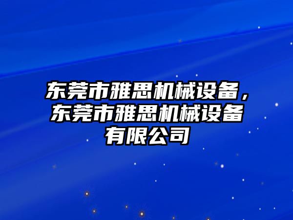 東莞市雅思機械設(shè)備，東莞市雅思機械設(shè)備有限公司