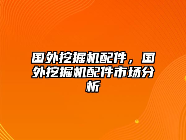 國外挖掘機(jī)配件，國外挖掘機(jī)配件市場分析