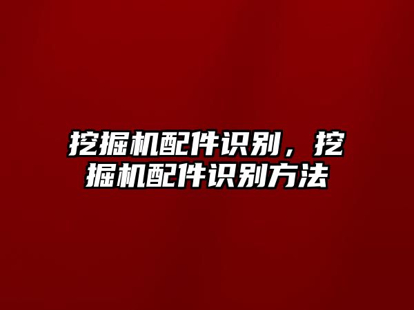 挖掘機配件識別，挖掘機配件識別方法