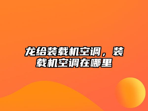 龍給裝載機(jī)空調(diào)，裝載機(jī)空調(diào)在哪里