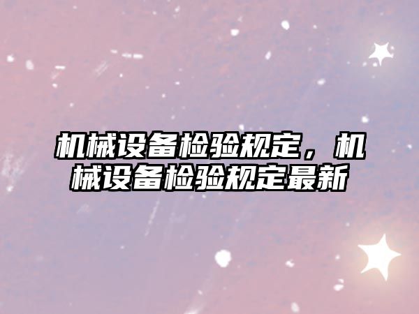 機械設備檢驗規(guī)定，機械設備檢驗規(guī)定最新