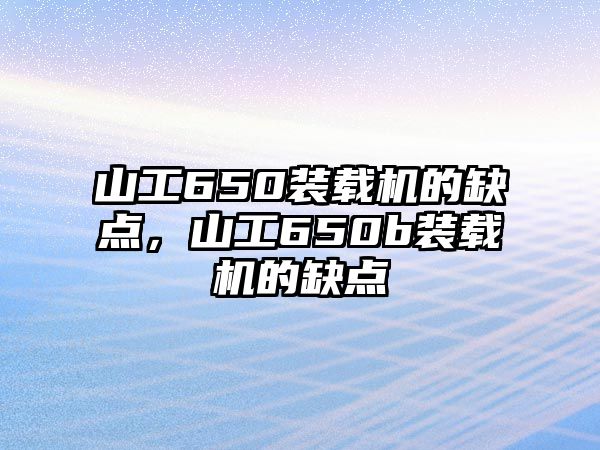 山工650裝載機的缺點，山工650b裝載機的缺點