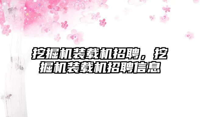 挖掘機裝載機招聘，挖掘機裝載機招聘信息