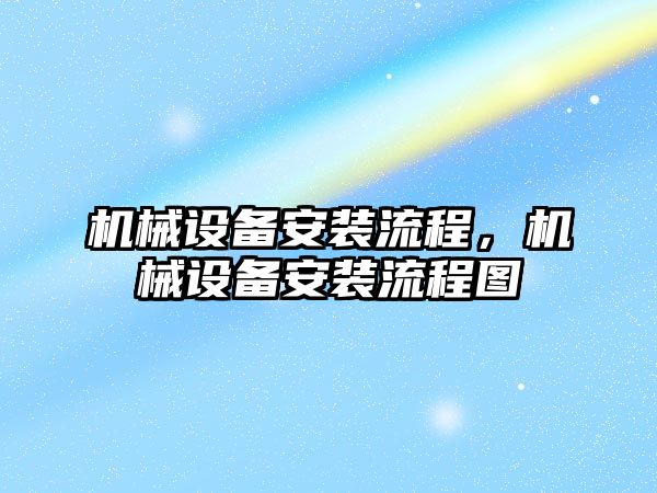 機械設(shè)備安裝流程，機械設(shè)備安裝流程圖