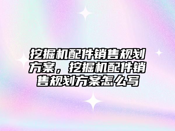 挖掘機配件銷售規(guī)劃方案，挖掘機配件銷售規(guī)劃方案怎么寫