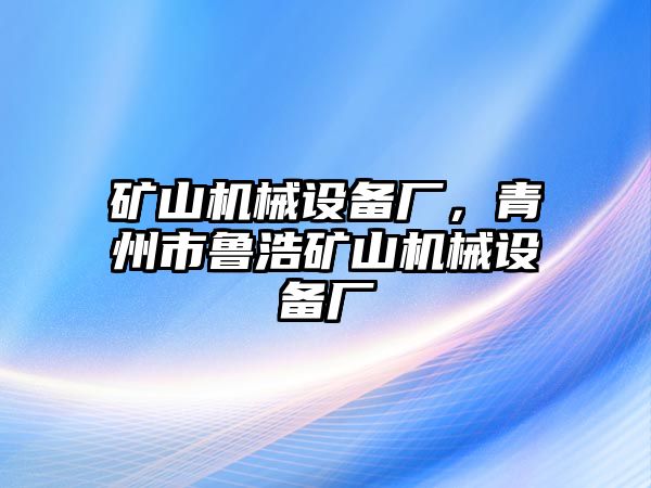 礦山機械設備廠，青州市魯浩礦山機械設備廠