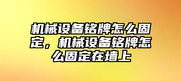 機械設(shè)備銘牌怎么固定，機械設(shè)備銘牌怎么固定在墻上