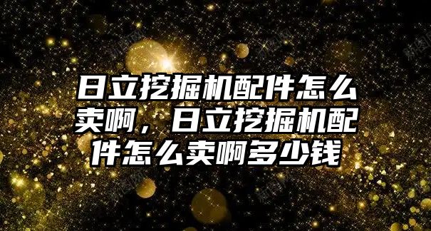 日立挖掘機(jī)配件怎么賣啊，日立挖掘機(jī)配件怎么賣啊多少錢