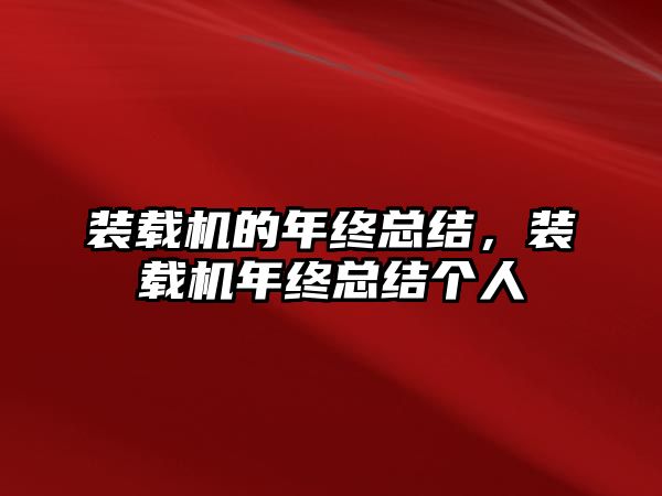 裝載機(jī)的年終總結(jié)，裝載機(jī)年終總結(jié)個(gè)人