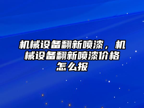 機械設備翻新噴漆，機械設備翻新噴漆價格怎么報