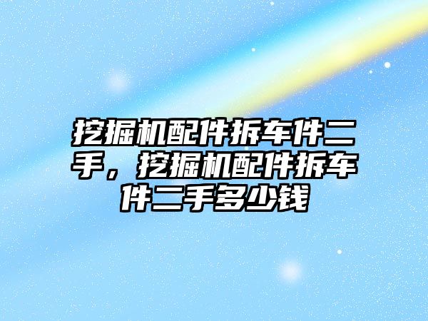 挖掘機配件拆車件二手，挖掘機配件拆車件二手多少錢