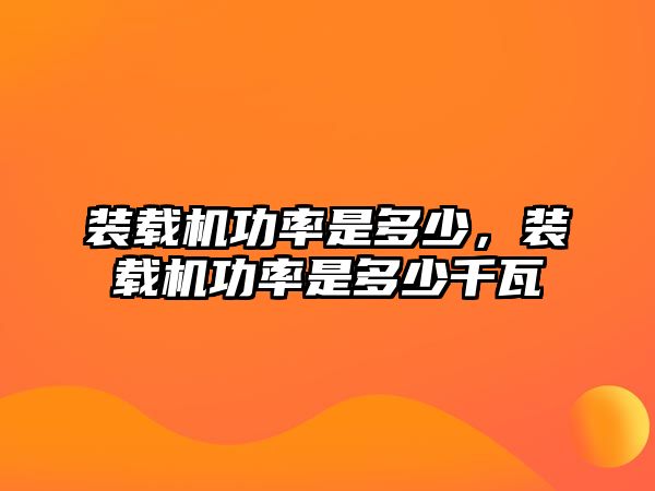 裝載機功率是多少，裝載機功率是多少千瓦