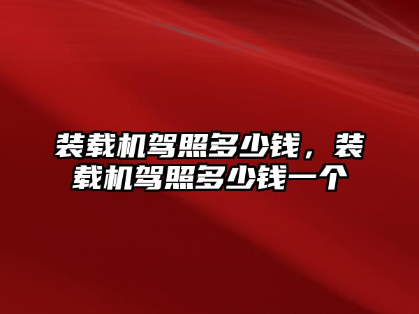 裝載機駕照多少錢，裝載機駕照多少錢一個