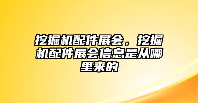 挖掘機配件展會，挖掘機配件展會信息是從哪里來的