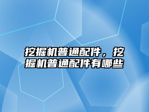 挖掘機(jī)普通配件，挖掘機(jī)普通配件有哪些