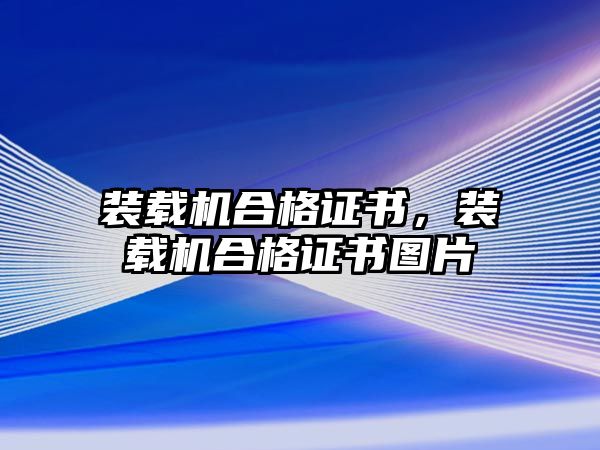 裝載機合格證書，裝載機合格證書圖片