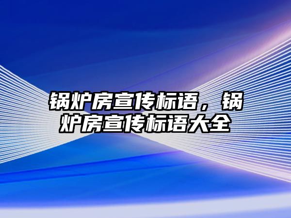 鍋爐房宣傳標語，鍋爐房宣傳標語大全