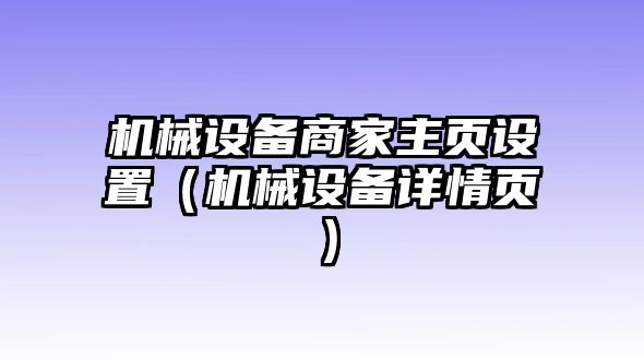 機械設(shè)備商家主頁設(shè)置（機械設(shè)備詳情頁）