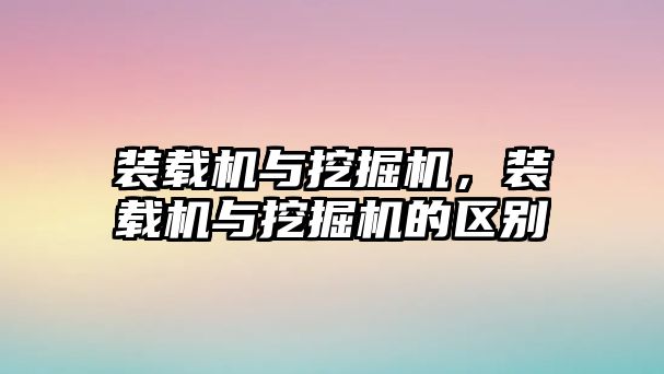 裝載機與挖掘機，裝載機與挖掘機的區(qū)別